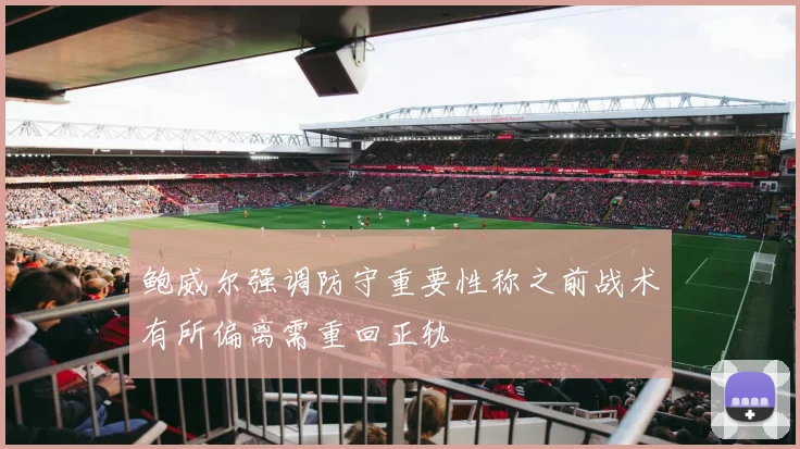 鲍威尔强调防守重要性称之前战术有所偏离需重回正轨