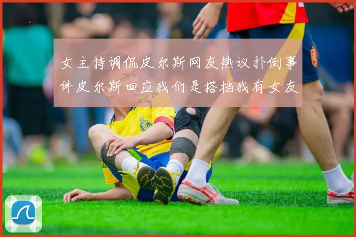 女主持调侃皮尔斯网友热议扑倒事件皮尔斯回应我们是搭档我有女友