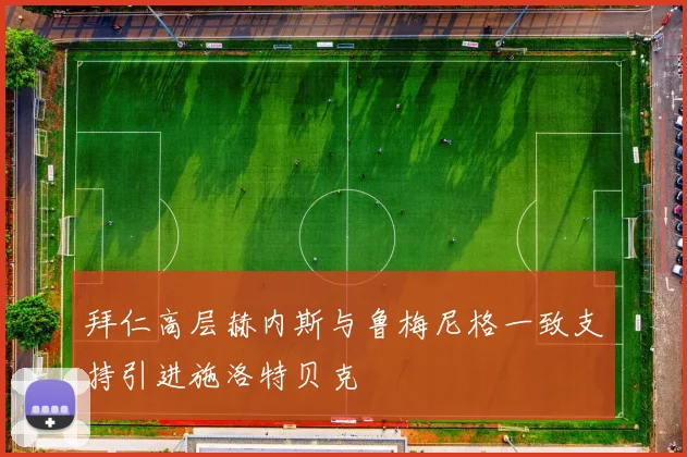 拜仁高层赫内斯与鲁梅尼格一致支持引进施洛特贝克