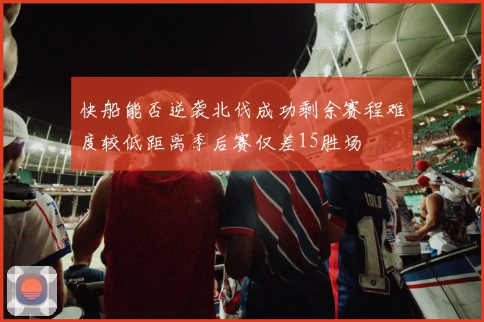 快船能否逆袭北伐成功剩余赛程难度较低距离季后赛仅差15胜场