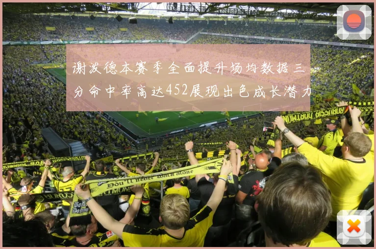 谢泼德本赛季全面提升场均数据三分命中率高达452展现出色成长潜力