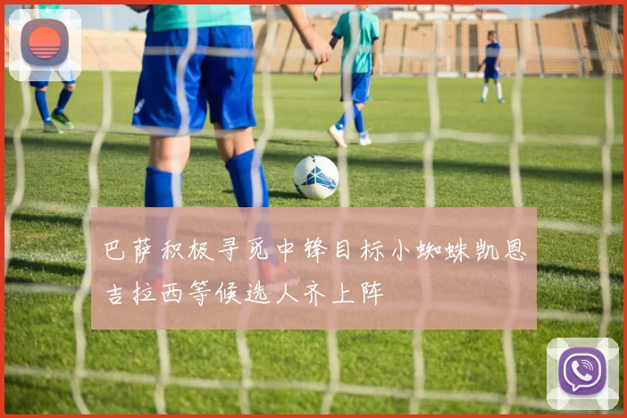 巴萨积极寻觅中锋目标小蜘蛛凯恩吉拉西等候选人齐上阵