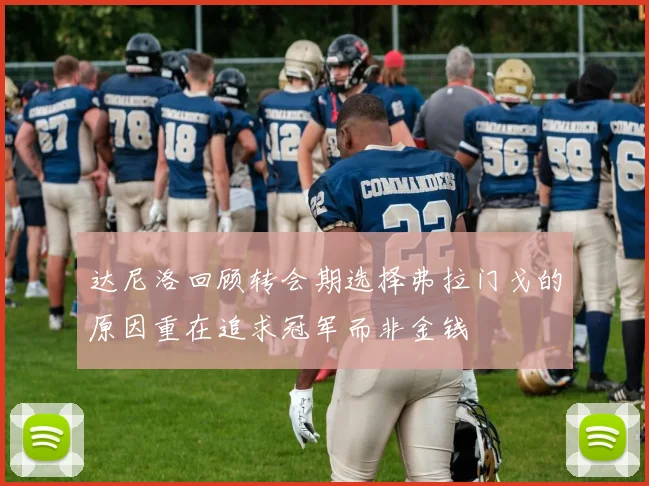 达尼洛回顾转会期选择弗拉门戈的原因重在追求冠军而非金钱