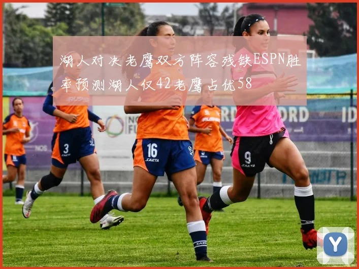 湖人对决老鹰双方阵容残缺ESPN胜率预测湖人仅42老鹰占优58