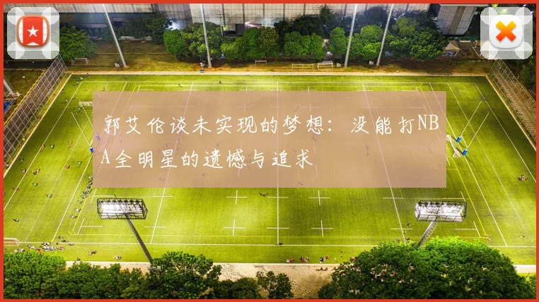 郭艾伦谈未实现的梦想：没能打NBA全明星的遗憾与追求