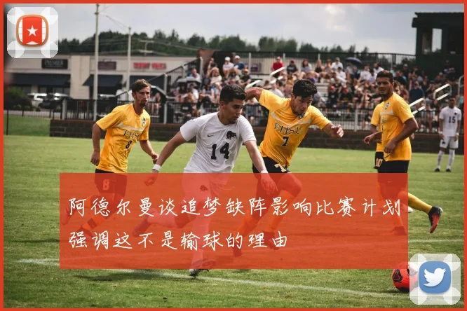阿德尔曼谈追梦缺阵影响比赛计划强调这不是输球的理由