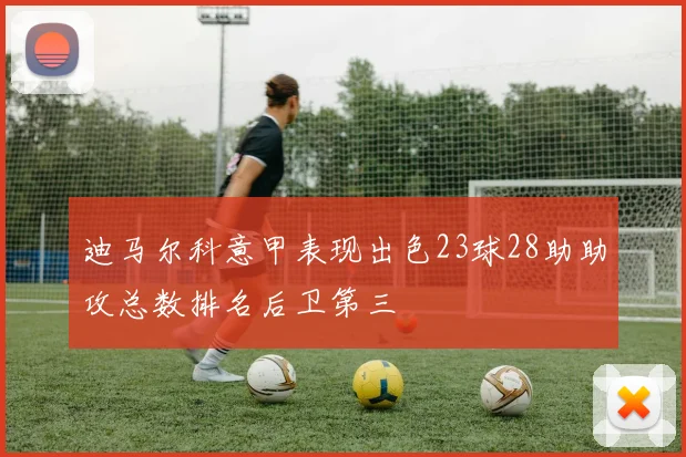 迪马尔科意甲表现出色23球28助助攻总数排名后卫第三