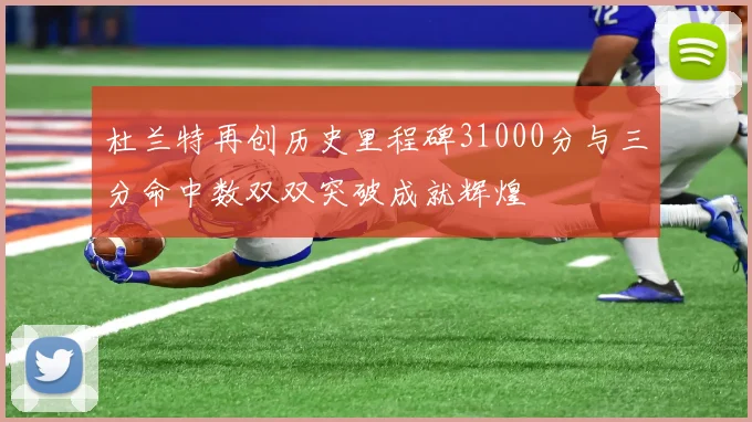 杜兰特再创历史里程碑31000分与三分命中数双双突破成就辉煌