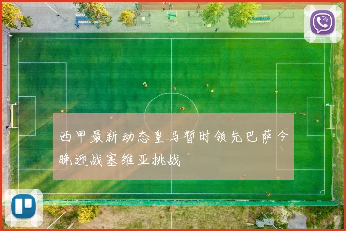 西甲最新动态皇马暂时领先巴萨今晚迎战塞维亚挑战