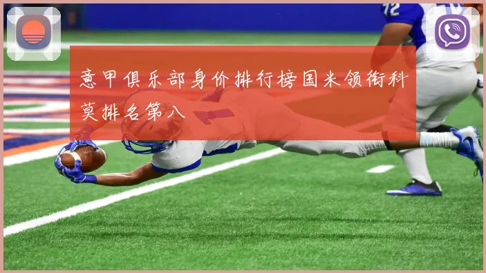 意甲俱乐部身价排行榜国米领衔科莫排名第八