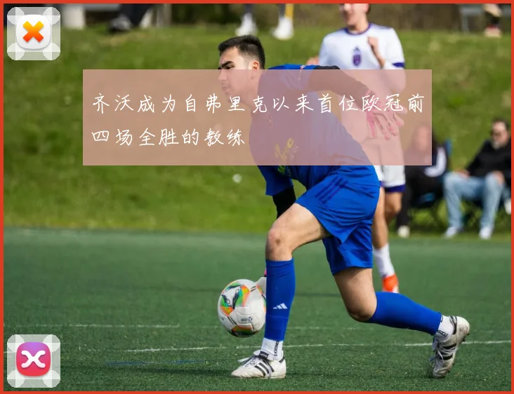 齐沃成为自弗里克以来首位欧冠前四场全胜的教练