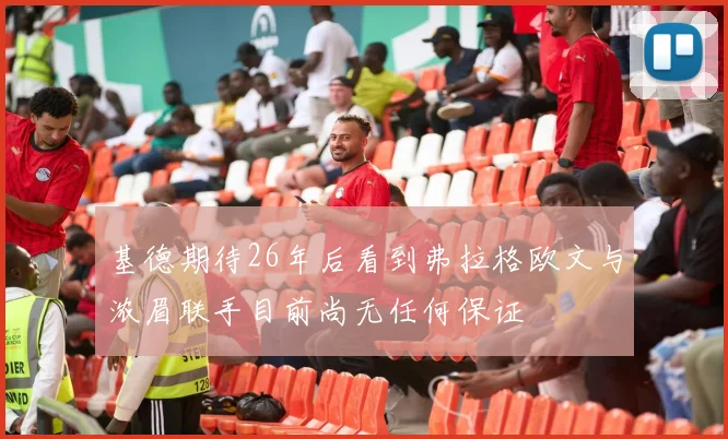 基德期待26年后看到弗拉格欧文与浓眉联手目前尚无任何保证