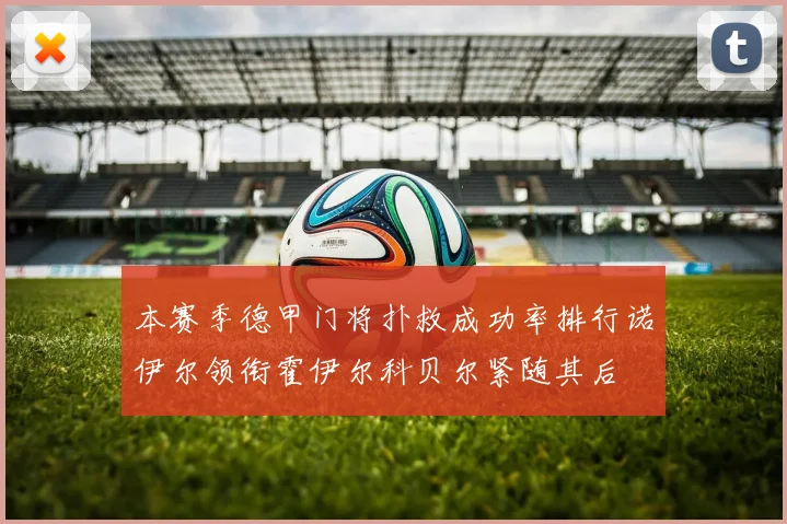 本赛季德甲门将扑救成功率排行诺伊尔领衔霍伊尔科贝尔紧随其后