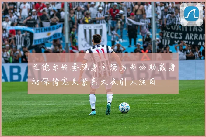 兰德尔娇妻现身主场为老公助威身材保持完美紫色大衣引人注目